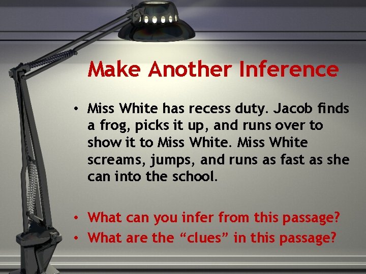 Make Another Inference • Miss White has recess duty. Jacob finds a frog, picks