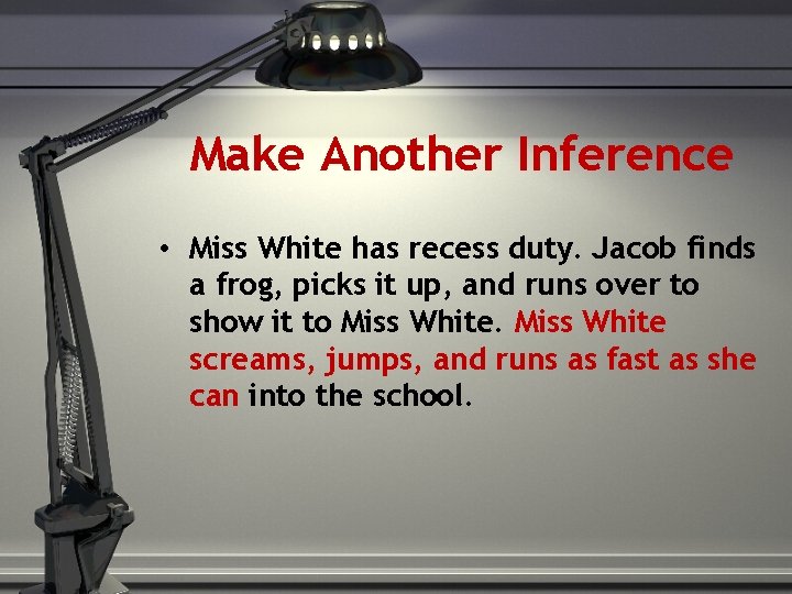 Make Another Inference • Miss White has recess duty. Jacob finds a frog, picks