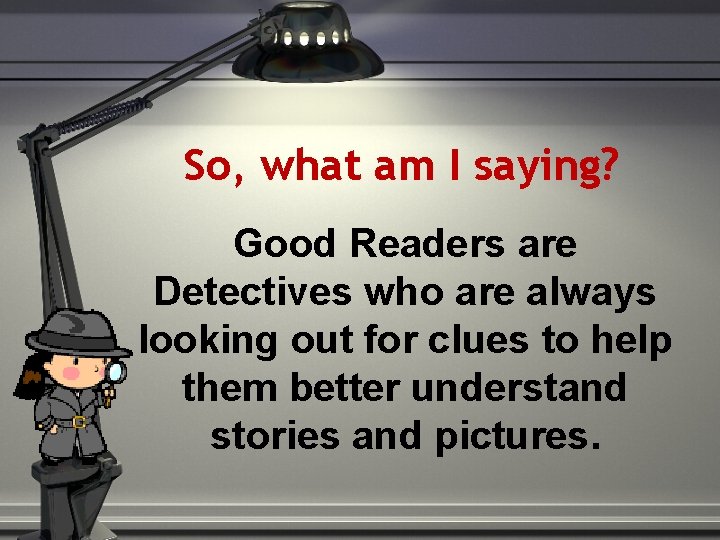 So, what am I saying? Good Readers are Detectives who are always looking out