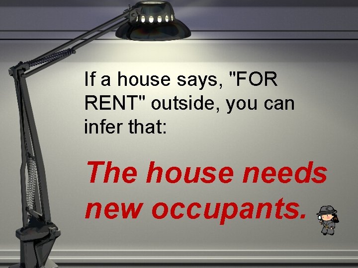 If a house says, "FOR RENT" outside, you can infer that: The house needs