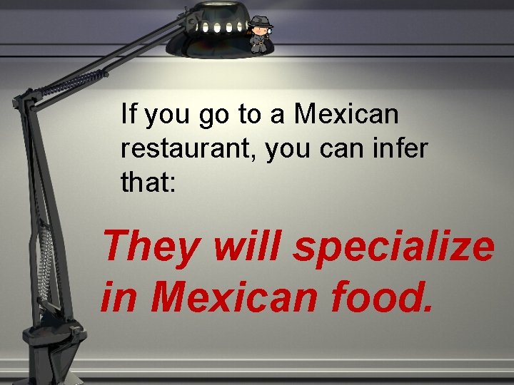 If you go to a Mexican restaurant, you can infer that: They will specialize