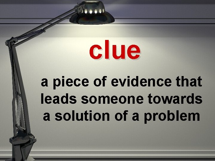 clue a piece of evidence that leads someone towards a solution of a problem