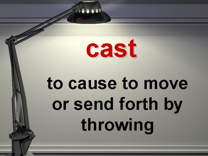 cast to cause to move or send forth by throwing 