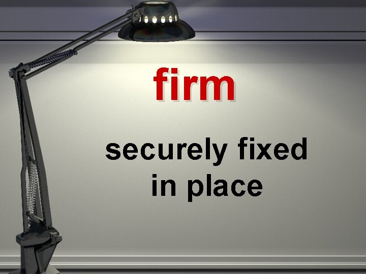 firm securely fixed in place 