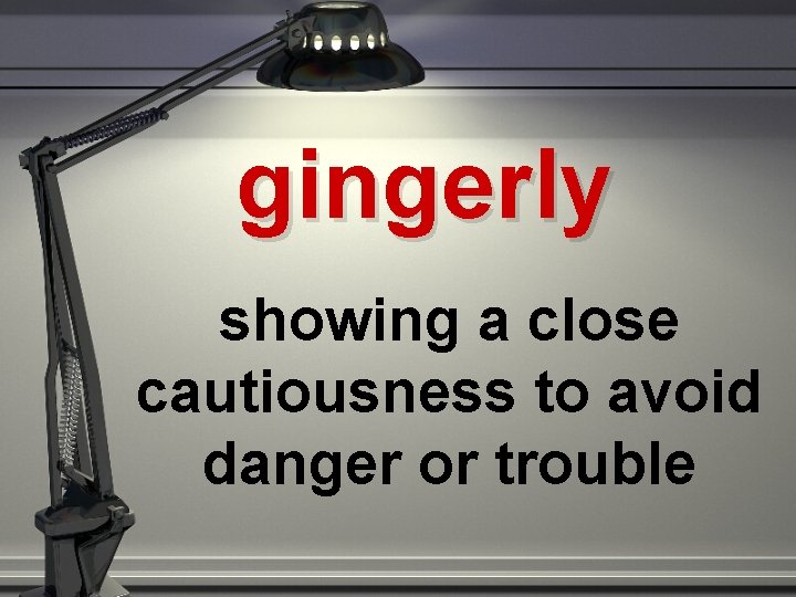 gingerly showing a close cautiousness to avoid danger or trouble 