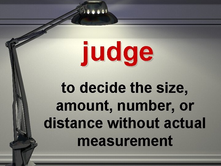 judge to decide the size, amount, number, or distance without actual measurement 