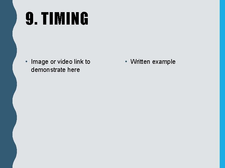 9. TIMING • Image or video link to demonstrate here • Written example 
