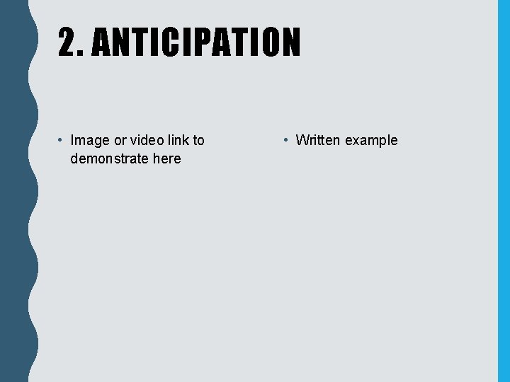 2. ANTICIPATION • Image or video link to demonstrate here • Written example 