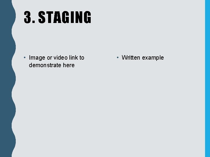 3. STAGING • Image or video link to demonstrate here • Written example 