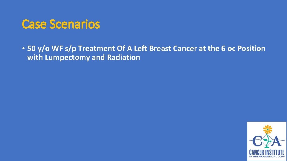 Case Scenarios • 50 y/o WF s/p Treatment Of A Left Breast Cancer at