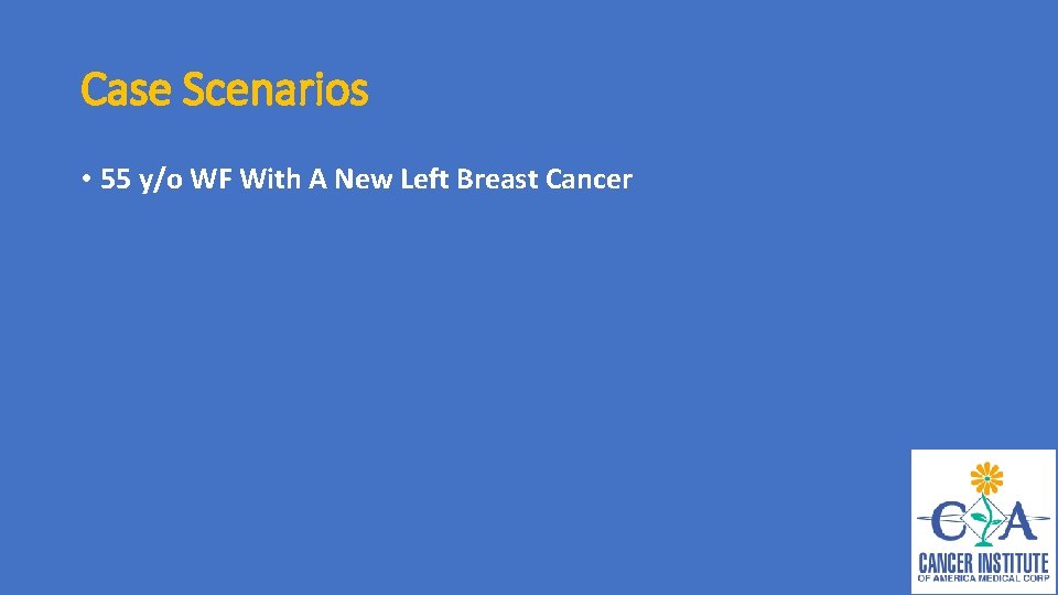 Case Scenarios • 55 y/o WF With A New Left Breast Cancer 