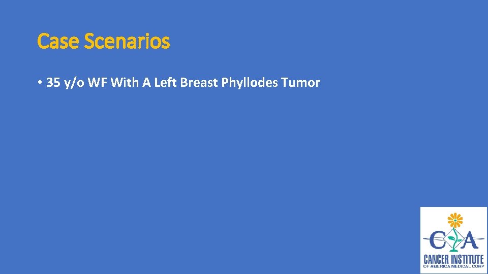 Case Scenarios • 35 y/o WF With A Left Breast Phyllodes Tumor 