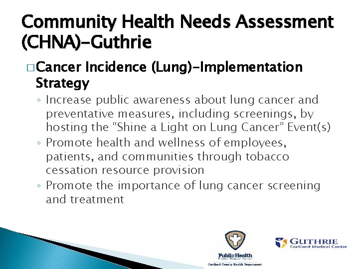 Community Health Needs Assessment (CHNA)-Guthrie � Cancer Incidence (Lung)-Implementation Strategy ◦ Increase public awareness