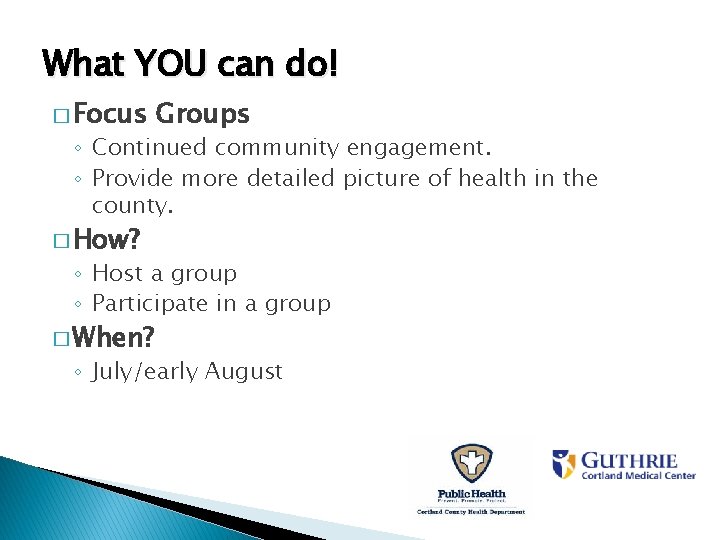 What YOU can do! � Focus Groups ◦ Continued community engagement. ◦ Provide more