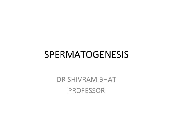 SPERMATOGENESIS DR SHIVRAM BHAT PROFESSOR 