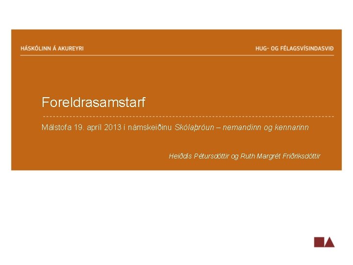 Foreldrasamstarf Málstofa 19. apríl 2013 í námskeiðinu Skólaþróun – nemandinn og kennarinn Heiðdís Pétursdóttir