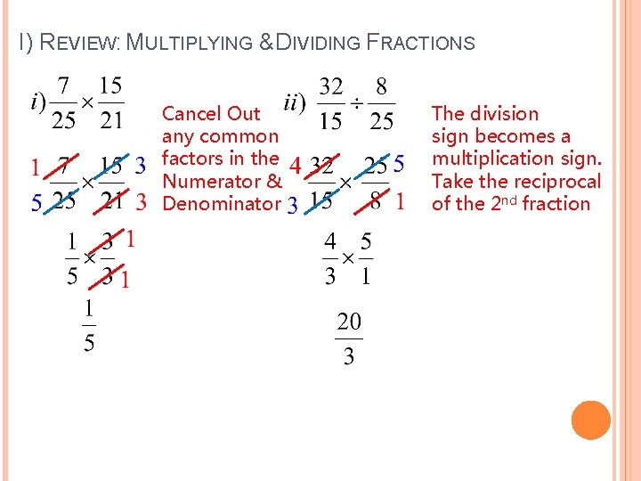 I) REVIEW: MULTIPLYING & DIVIDING FRACTIONS Cancel Out any common factors in the Numerator