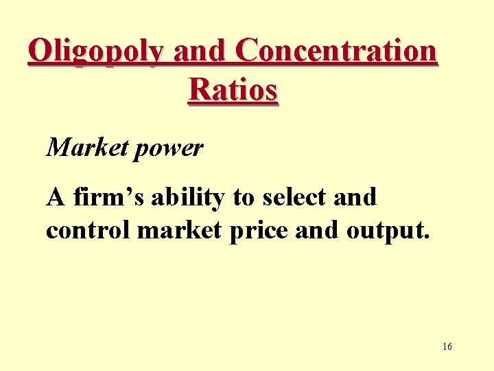 Oligopoly and Concentration Ratios Market power A firm’s ability to select and control market