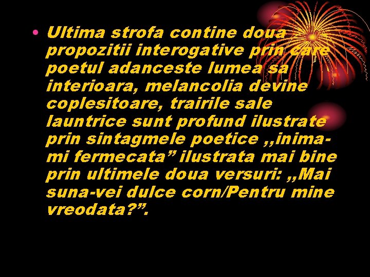  • Ultima strofa contine doua propozitii interogative prin care poetul adanceste lumea sa