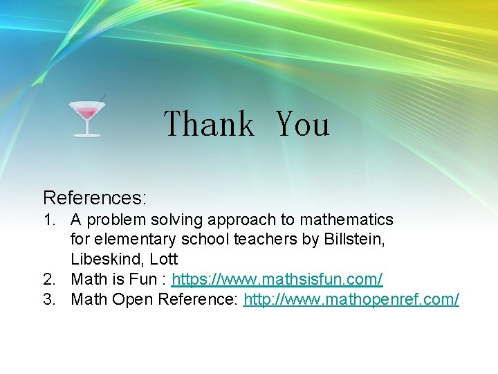 Thank You References: 1. A problem solving approach to mathematics for elementary school teachers