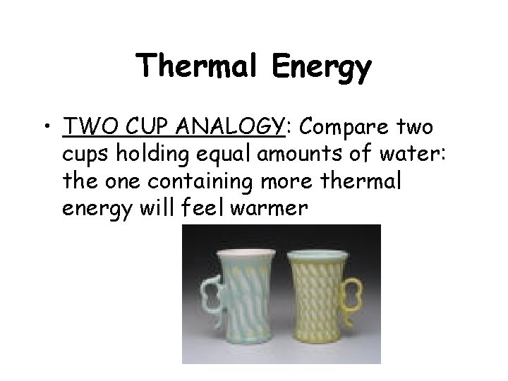 Thermal Energy • TWO CUP ANALOGY: Compare two cups holding equal amounts of water: