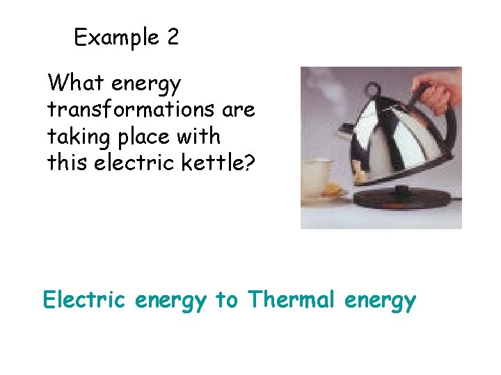  • Example 2 What energy transformations are taking place with this electric kettle?