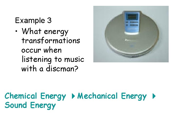 Example 3 • What energy transformations occur when listening to music with a discman?
