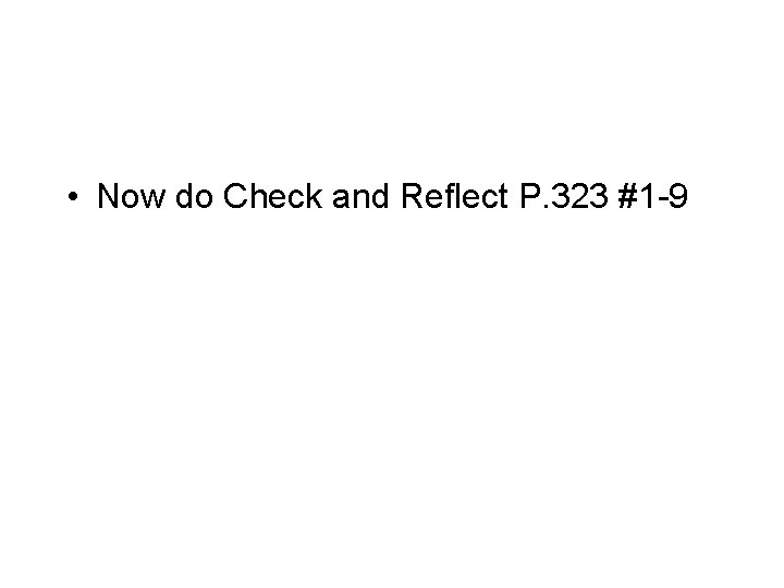  • Now do Check and Reflect P. 323 #1 -9 