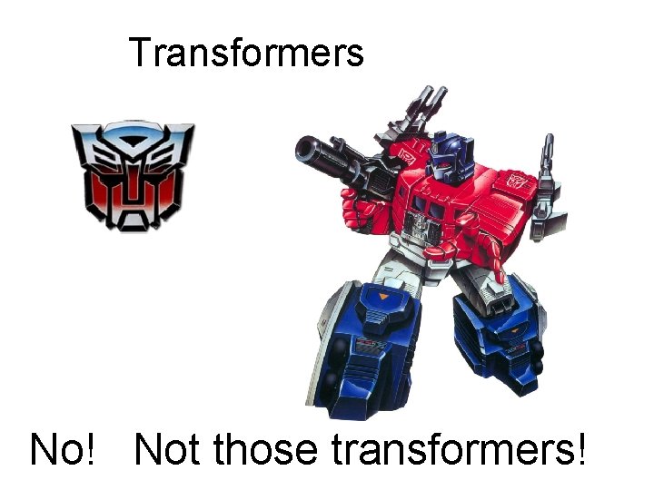 Transformers No! Not those transformers! 