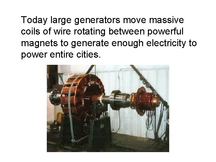 Today large generators move massive coils of wire rotating between powerful magnets to generate