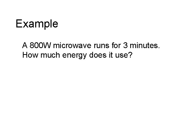 Example A 800 W microwave runs for 3 minutes. How much energy does it