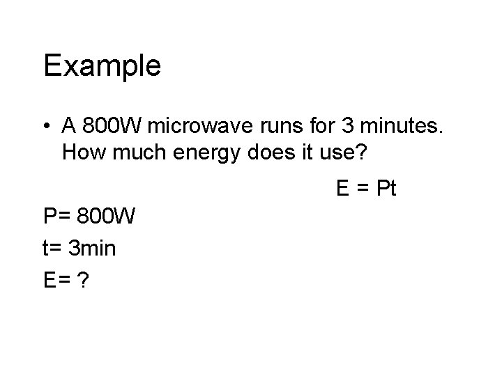 Example • A 800 W microwave runs for 3 minutes. How much energy does