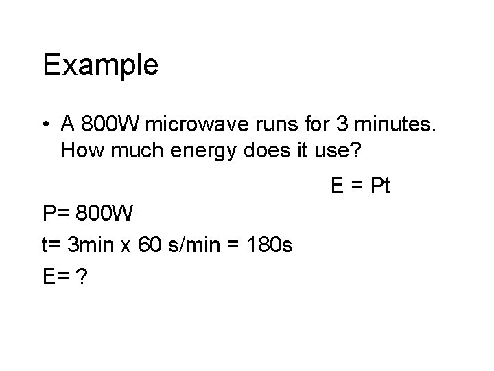 Example • A 800 W microwave runs for 3 minutes. How much energy does