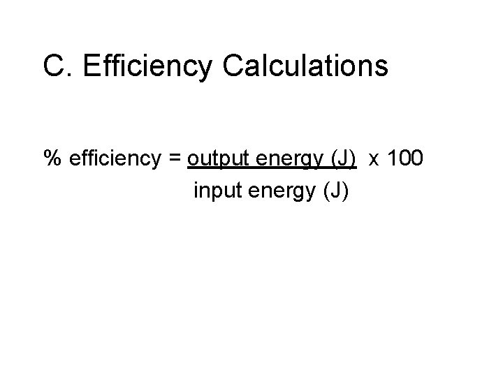 C. Efficiency Calculations % efficiency = output energy (J) x 100 input energy (J)