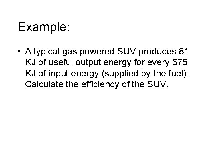 Example: • A typical gas powered SUV produces 81 KJ of useful output energy