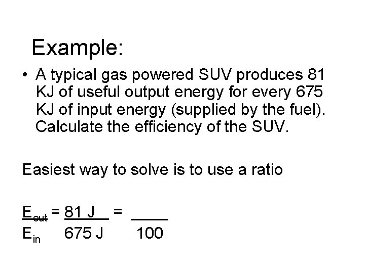 Example: • A typical gas powered SUV produces 81 KJ of useful output energy
