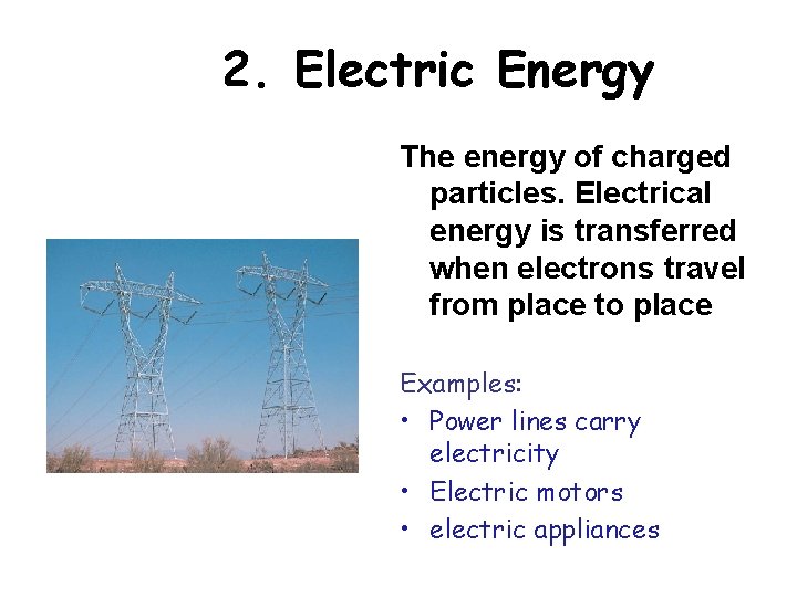 2. Electric Energy The energy of charged particles. Electrical energy is transferred when electrons