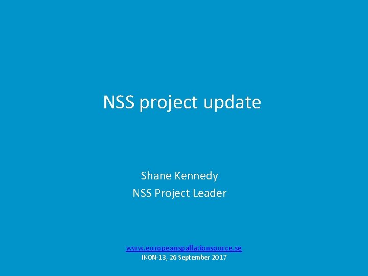 NSS project update Shane Kennedy NSS Project Leader www. europeanspallationsource. se IKON-13, 26 September