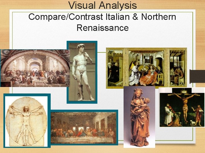 Visual Analysis Compare/Contrast Italian & Northern Renaissance Italian Northern Renaissance 