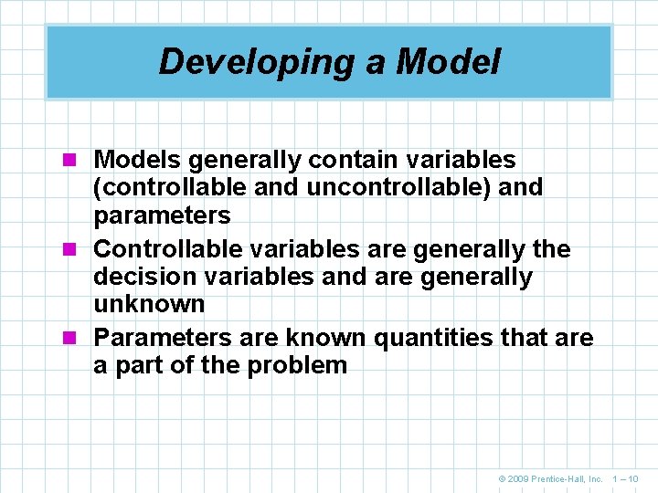 Developing a Model n Models generally contain variables (controllable and uncontrollable) and parameters n Developing a Model n Models generally contain variables (controllable and uncontrollable) and parameters n