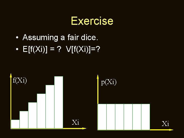 Exercise • Assuming a fair dice. • E[f(Xi)] = ? V[f(Xi)]=? f(Xi) p(Xi) Xi