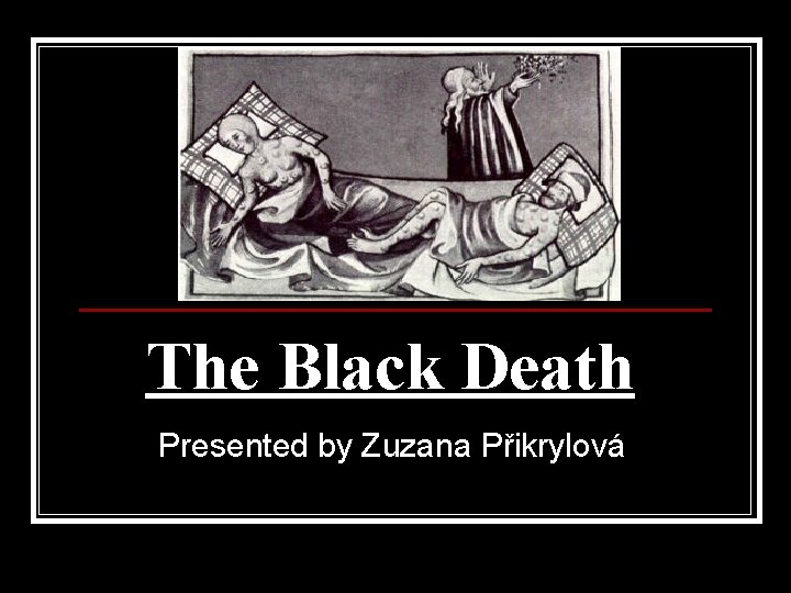 The Black Death Presented by Zuzana Přikrylová 