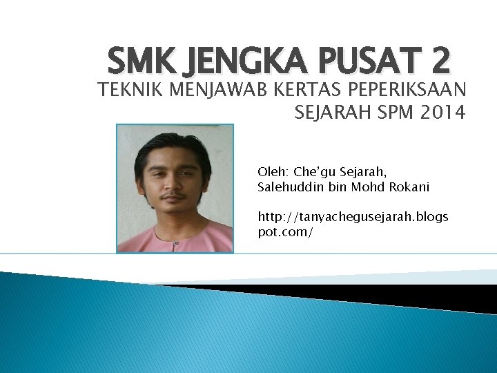 SMK JENGKA PUSAT 2 TEKNIK MENJAWAB KERTAS PEPERIKSAAN SEJARAH SPM 2014 Oleh: Che’gu Sejarah,