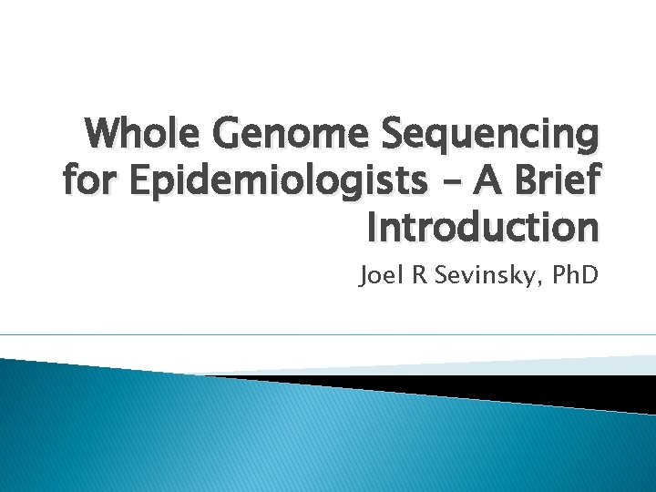 Whole Genome Sequencing for Epidemiologists – A Brief Introduction Joel R Sevinsky, Ph. D