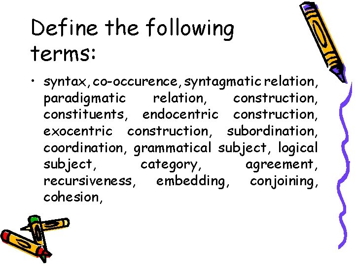 Define the following terms: • syntax, co-occurence, syntagmatic relation, paradigmatic relation, construction, constituents, endocentric