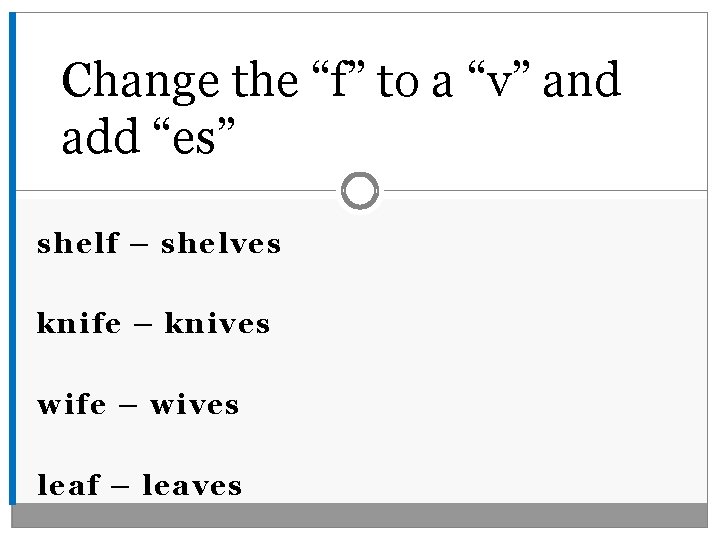 Change the “f” to a “v” and add “es” shelf – shelves knife –