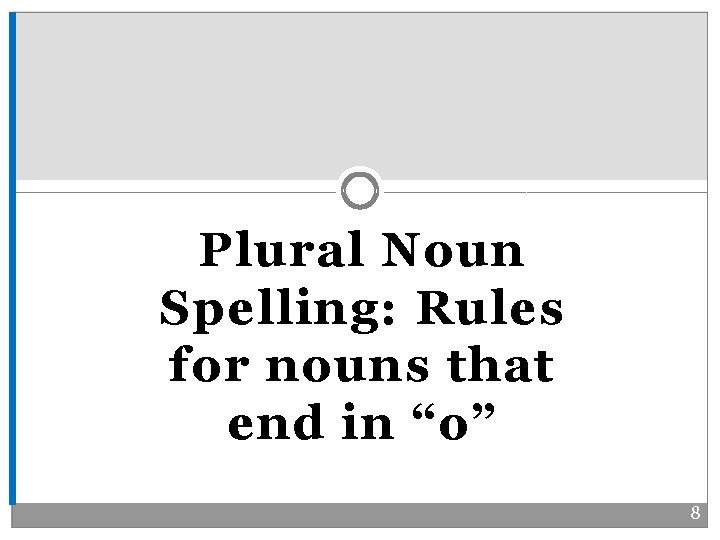 Plural Noun Spelling: Rules for nouns that end in “o” 8 