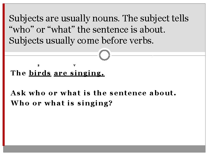 Subjects are usually nouns. The subject tells “who” or “what” the sentence is about.