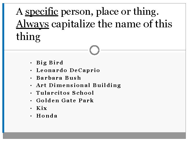 A specific person, place or thing. Always capitalize the name of this thing •