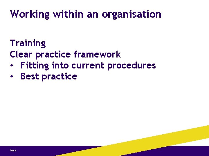 Working within an organisation Training Clear practice framework • Fitting into current procedures •
